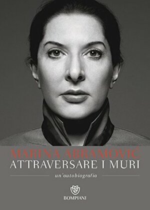 Attraversare i muri: Un'autobiografia by James Kaplan, Alberto Pezzotta, Marina Abramović
