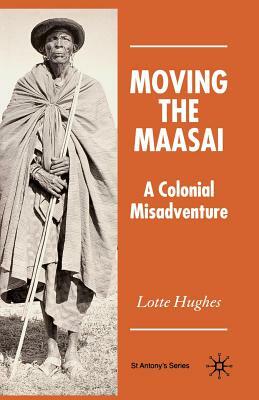 Moving the Maasai: A Colonial Misadventure by Lotte Hughes