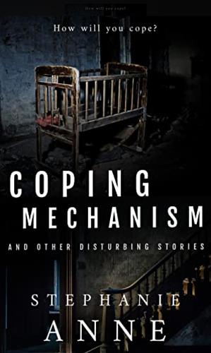 Coping Mechanism and Other Disturbing Stories by Stephanie Anne