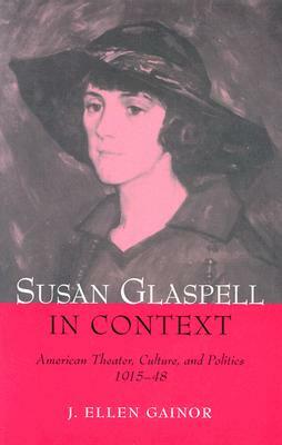 Susan Glaspell in Context: American Theater, Culture, and Politics, 1915-48 by J. Ellen Gainor