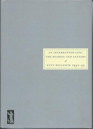 An Interrupted Life: The Diaries and Letters of Etty Hillesum 1941-1943 by Etty Hillesum