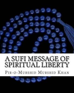 A Sufi Message of Spiritual Liberty by Pir-O-Murshid Inayat Khan