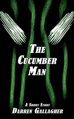 The Cucmber Man: A Short Story by Darren Gallagher