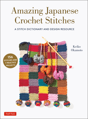 Amazing Japanese Crochet Stitches: A Stitch Dictionary and Design Resource (156 Stitches with 7 Practice Projects) by Keiko Okamoto