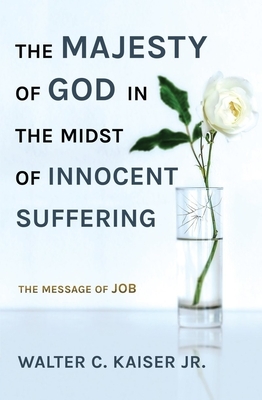 The Majesty of God in the Midst of Innocent Suffering: The Message of Job by Walter C. Kaiser