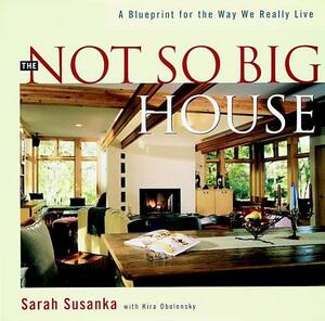 The Not So Big House: A Blueprint for the Way We Really Live by Sarah Susanka, Kira Obolensky