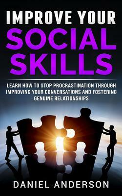 Improve Your Social Skills: Learn How to Stop Procrastination Through Improving Your Conversations and Fostering Genuine Relationships by Daniel Anderson