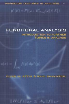 Functional Analysis: Introduction to Further Topics in Analysis by Elias M. Stein, Rami Shakarchi