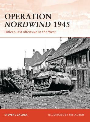 Operation Nordwind 1945: Hitler's Last Offensive in the West by Steven J. Zaloga