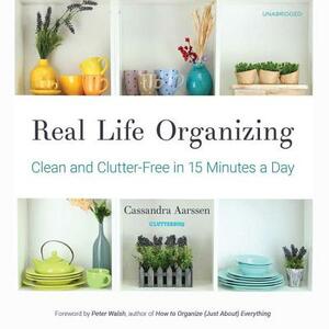 Real Life Organizing: Clean and Clutter-Free in 15 Minutes a Day by Cassandra Aarssen