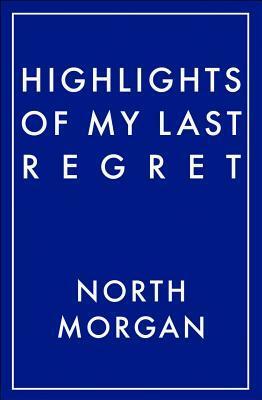 Highlights of My Last Regret by North Morgan