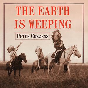 The Earth Is Weeping: The Epic Story of the Indian Wars for the American West by Peter Cozzens