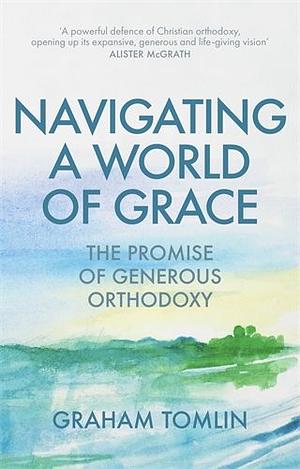 Navigating a World of Grace: The Promise of Generous Orthodoxy by Graham Tomlin
