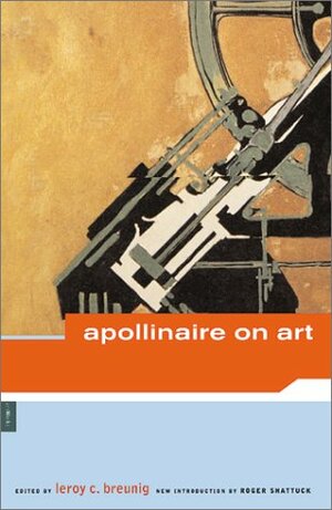Apollinaire on Art: Essays and Reviews 1902-1918 by Guillaume Apollinaire, LeRoy C. Breunig, Roger Shattuck, Susan Suleiman