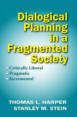 Dialogical Planning in a Fragmented Society: Critically Liberal, Pragmatic, Incremental by Thomas L. Harper, Stanley Stein