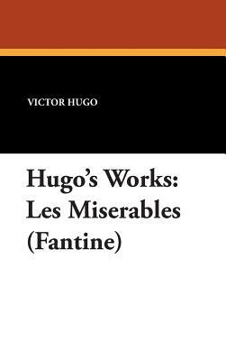 Hugo's Works: Les Miserables (Fantine) by Victor Hugo