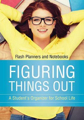 Figuring Things Out: A Student's Organizer for School Life by Flash Planners and Notebooks