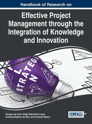 Handbook of Research on Effective Project Management through the Integration of Knowledge and Innovation by Sergio Maravilhas Lopes, George Leal Jamil, Armondo Malheiro Da Silva