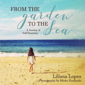 From the Garden to the Sea: A Journey of Self Discovery by Liliana Lopez