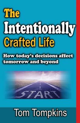 The Intentionally Crafted Life: How Today by Tom Tompkins