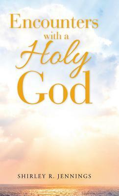 Encounters with a Holy God by Shirley Rogers, Shirley R. Jennings