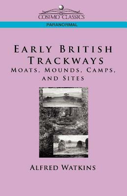 Early British Trackways: Moats, Mounds, Camps and Sites by Alfred Watkins
