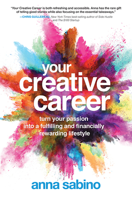 Your Creative Career: Turn Your Passion Into a Fulfilling and Financially Rewarding Lifestyle by Anna Sabino