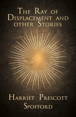 The Ray of Displacement and Other Stories by Harriet Prescott Spofford