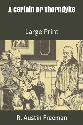 A Certain Dr Thorndyke: Large Print by R. Austin Freeman
