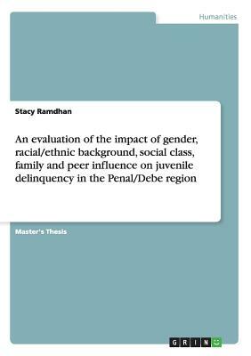 An evaluation of the impact of gender, racial/ethnic background, social class, family and peer influence on juvenile delinquency in the Penal/Debe reg by Stacy Ramdhan