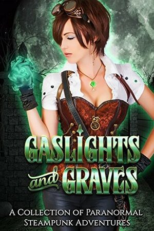 Gaslights and Graves by Katherine McIntyre, E.B. Black, Melanie Karsak, Katie Hayoz, Cara Carnes, Lexi Ostrow, Jayne Fury, S.J. Davis