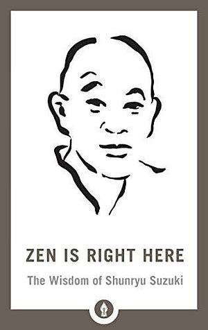 Zen Is Right Here: The Wisdom of Shunryu Suzuki by David Chadwick, David Chadwick