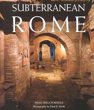 Subterranean Rome: Catacombs, Baths, Temples, Streets by Ivana Della Portella, Mark E. Smith