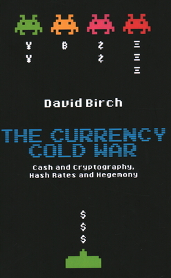 The Currency Cold War: Cash and Cryptography, Hash Rates and Hegemony by David Birch