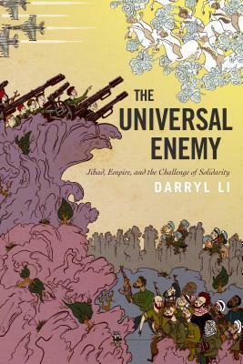 The Universal Enemy: Jihad, Empire, and the Challenge of Solidarity by Darryl Li