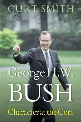 George H. W. Bush: Character at the Core by Curt Smith