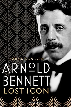 Arnold Bennett: Lost Icon by Patrick Donovan