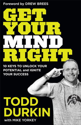 Get Your Mind Right: 10 Keys to Unlock Your Potential and Ignite Your Success by Todd Durkin