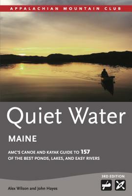 Quiet Water Maine: AMC's Canoe and Kayak Guide to 157 of the Best Ponds, Lakes, and Easy Rivers by Alex Wilson, John Hayes