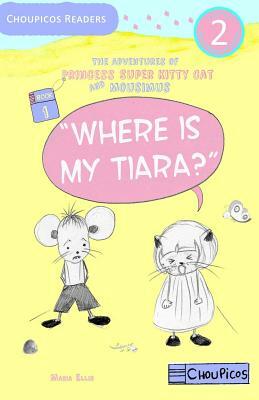 Where is My Tiara? The Adventures of Princess Super Kitty Cat and Mousimus Series for Beginner Readers by Maria Ellis