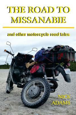 The Road to Missanabie: and other motorcycle road tales by Nick Adams