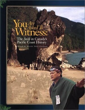 You Are Asked to Witness: The Sto: Lo in Canada's Pacific Coast History by Keith Thor Carlson