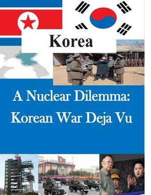 A Nuclear Dilemma: Korean War Deja Vu by U. S. Army War College