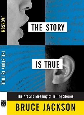 The Story Is True: The Art and Meaning of Telling Stories by Bruce Jackson