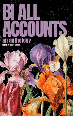 Bi All Accounts: An Anthology of Bi+ Voices, Volume 1 by Bailey Merlin
