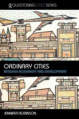 Ordinary Cities: Between Modernity and Development by Jennifer Robinson