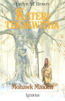 Kateri Tekakwitha: Mohawk Maid by Evelyn M. Brown