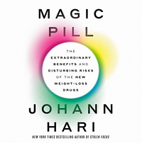 Magic Pill: The Extraordinary Benefits and Disturbing Risks of the New Weight-Loss Drugs by Johann Hari