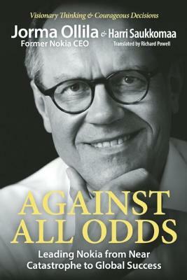 Against All Odds: Leading Nokia from Near Catastrophe to Global Success by Harri Saukkomaa, Jorma Ollila