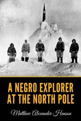 A Negro Explorer at the North Pole by Matthew Alexander Henson